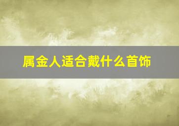 属金人适合戴什么首饰