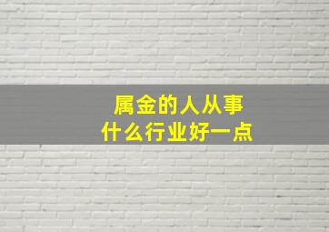 属金的人从事什么行业好一点