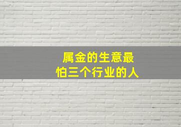 属金的生意最怕三个行业的人