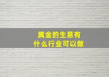 属金的生意有什么行业可以做