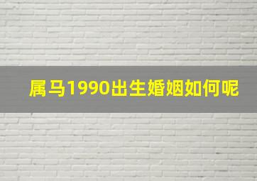 属马1990出生婚姻如何呢