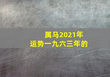 属马2021年运势一九六三年的