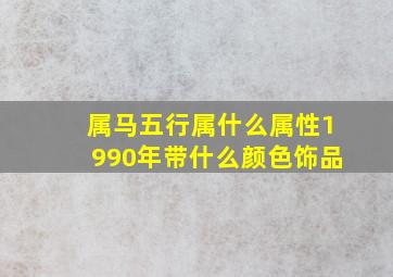 属马五行属什么属性1990年带什么颜色饰品