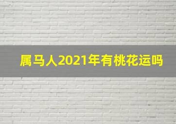 属马人2021年有桃花运吗