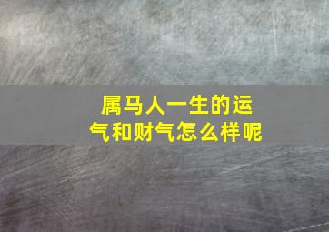 属马人一生的运气和财气怎么样呢