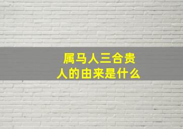 属马人三合贵人的由来是什么