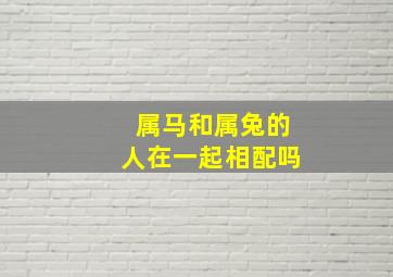 属马和属兔的人在一起相配吗