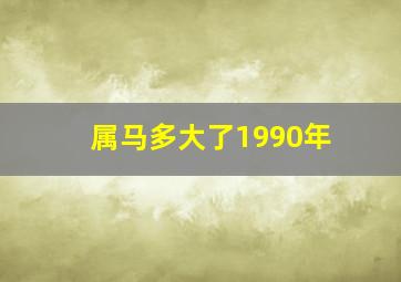 属马多大了1990年