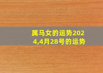 属马女的运势2024,4月28号的运势