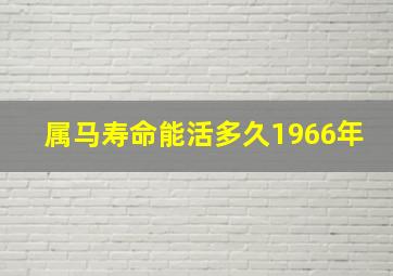 属马寿命能活多久1966年