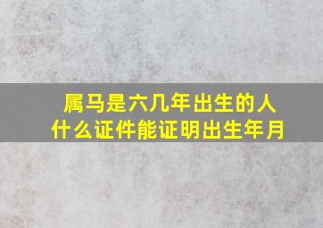 属马是六几年出生的人什么证件能证明出生年月