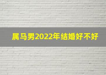 属马男2022年结婚好不好