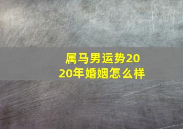 属马男运势2020年婚姻怎么样