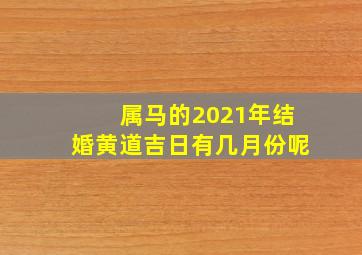 属马的2021年结婚黄道吉日有几月份呢