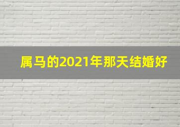 属马的2021年那天结婚好