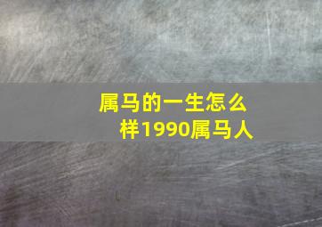 属马的一生怎么样1990属马人