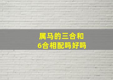 属马的三合和6合相配吗好吗