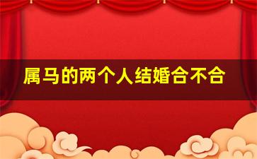 属马的两个人结婚合不合