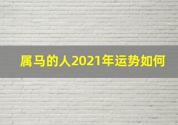 属马的人2021年运势如何