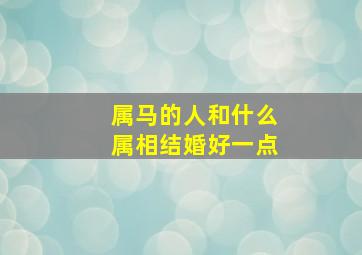 属马的人和什么属相结婚好一点