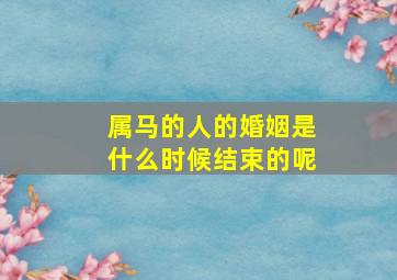 属马的人的婚姻是什么时候结束的呢