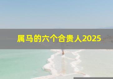 属马的六个合贵人2025