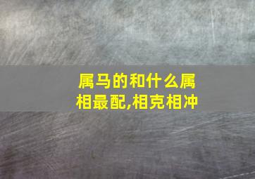 属马的和什么属相最配,相克相冲