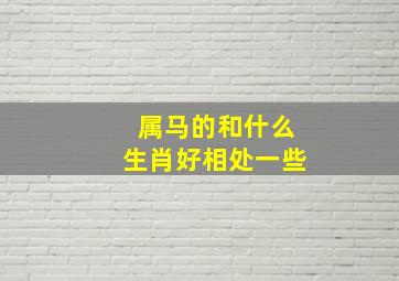 属马的和什么生肖好相处一些