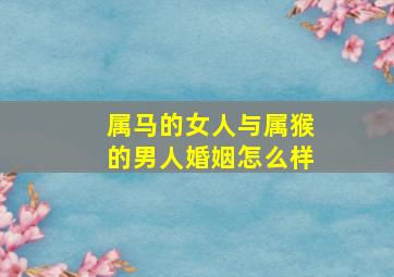 属马的女人与属猴的男人婚姻怎么样