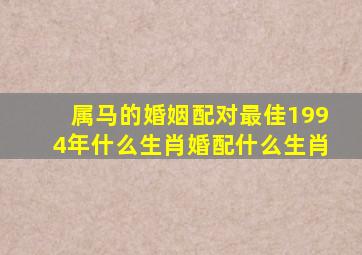 属马的婚姻配对最佳1994年什么生肖婚配什么生肖