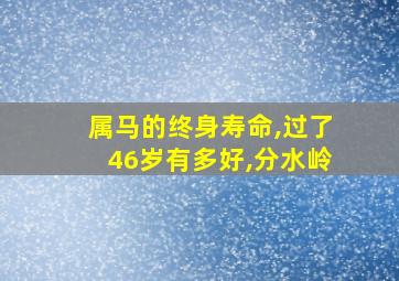 属马的终身寿命,过了46岁有多好,分水岭