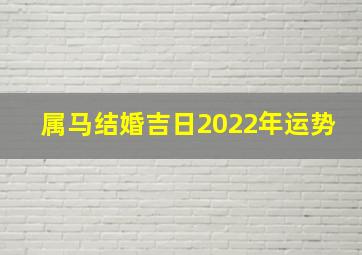 属马结婚吉日2022年运势