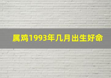 属鸡1993年几月出生好命