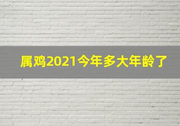 属鸡2021今年多大年龄了