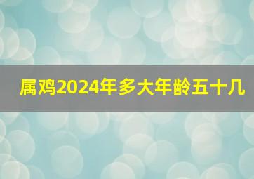 属鸡2024年多大年龄五十几