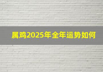 属鸡2025年全年运势如何