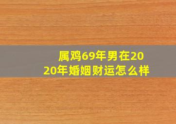 属鸡69年男在2020年婚姻财运怎么样