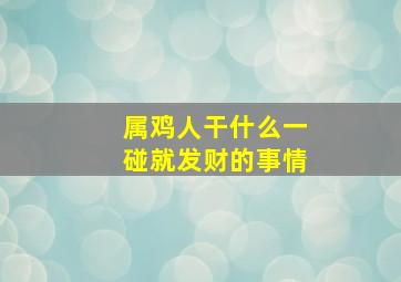 属鸡人干什么一碰就发财的事情