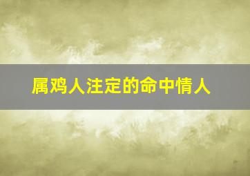 属鸡人注定的命中情人