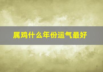 属鸡什么年份运气最好