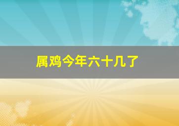 属鸡今年六十几了