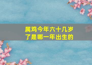 属鸡今年六十几岁了是哪一年出生的