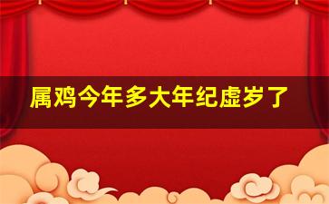 属鸡今年多大年纪虚岁了