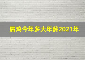 属鸡今年多大年龄2021年