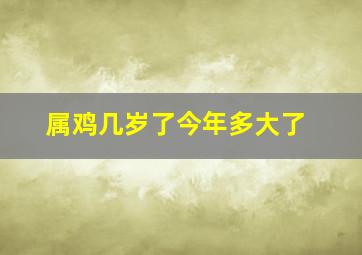 属鸡几岁了今年多大了