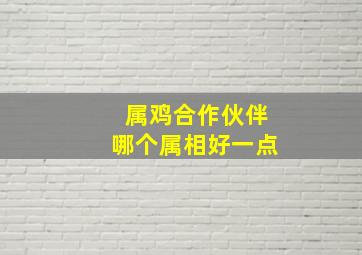 属鸡合作伙伴哪个属相好一点