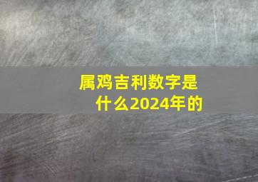 属鸡吉利数字是什么2024年的