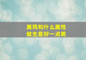 属鸡和什么属性做生意好一点呢