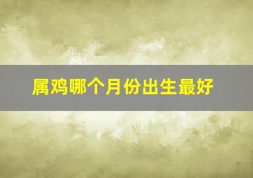 属鸡哪个月份出生最好