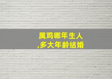 属鸡哪年生人,多大年龄结婚